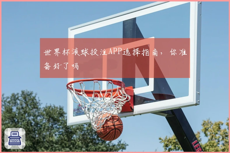 世界杯滚球投注APP选择指南，你准备好了吗