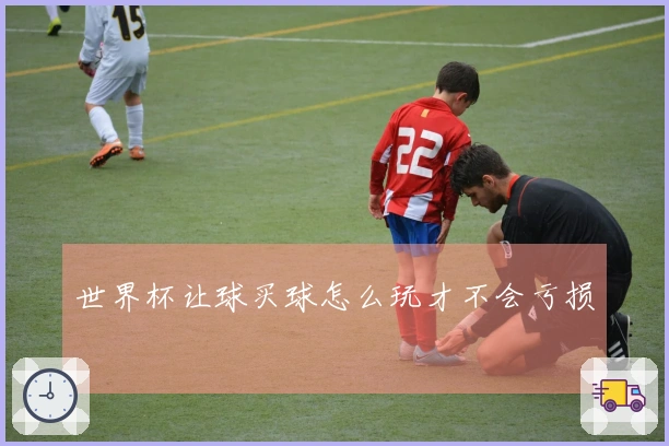 世界杯让球买球怎么玩才不会亏损