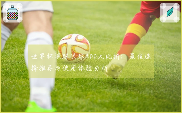 世界杯滚球买球App大比拼：最佳选择推荐与使用体验分析