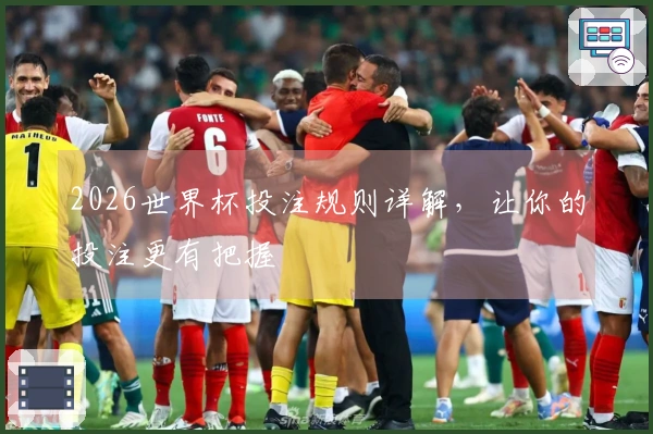 2026世界杯投注规则详解，让你的投注更有把握