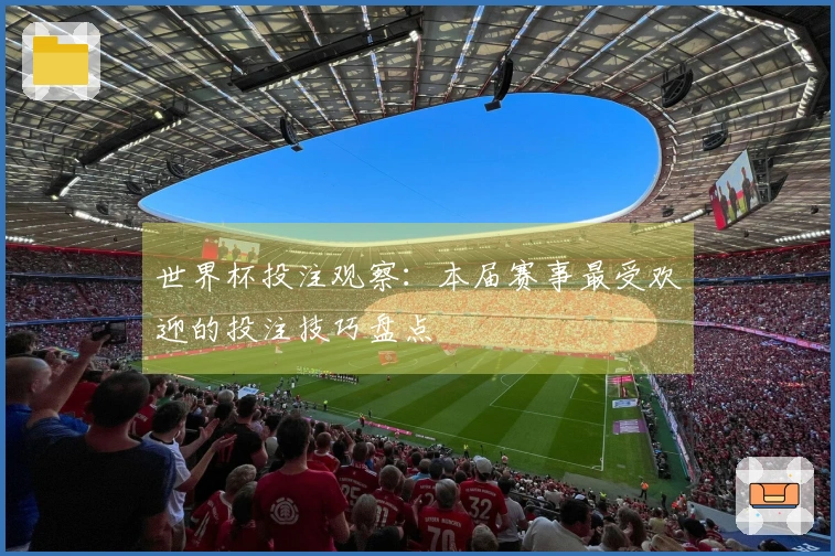 世界杯投注观察：本届赛事最受欢迎的投注技巧盘点