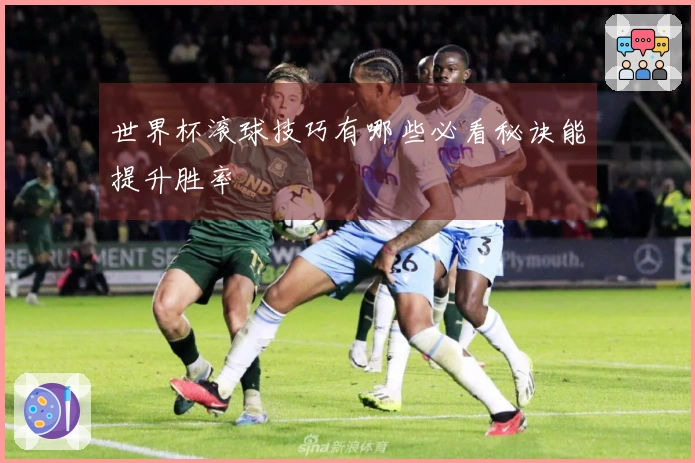 世界杯滚球技巧有哪些必看秘诀能提升胜率