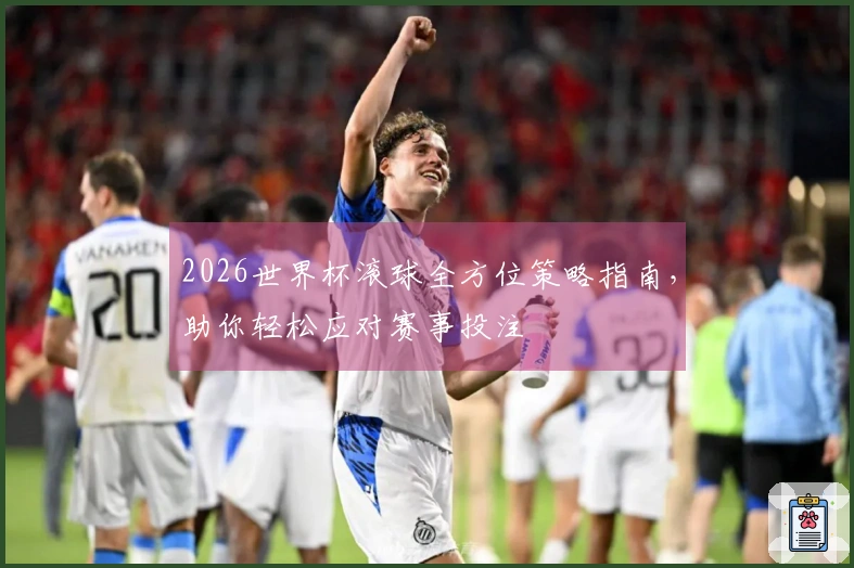 2026世界杯滚球全方位策略指南，助你轻松应对赛事投注