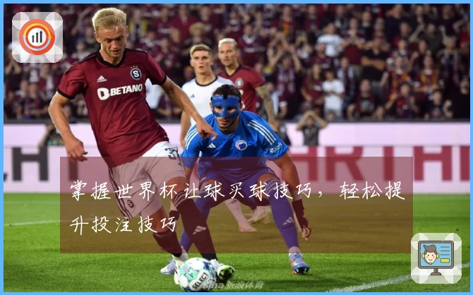 掌握世界杯让球买球技巧，轻松提升投注技巧