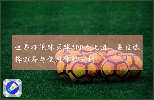世界杯滚球买球App大比拼：最佳选择推荐与使用体验分析