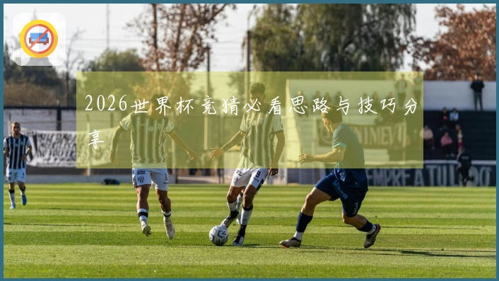 2026世界杯竞猜必看思路与技巧分享
