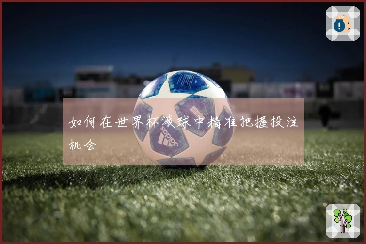 如何在世界杯滚球中精准把握投注机会