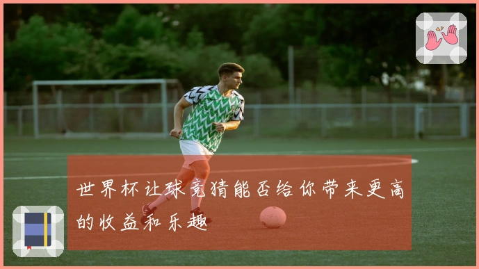 世界杯让球竞猜能否给你带来更高的收益和乐趣