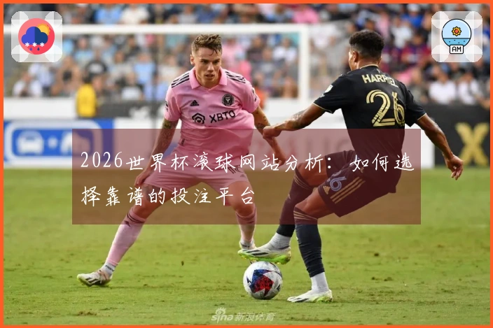 2026世界杯滚球网站分析：如何选择靠谱的投注平台