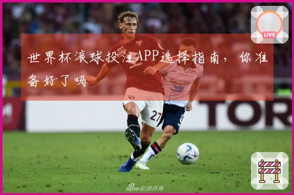 世界杯滚球投注APP选择指南，你准备好了吗