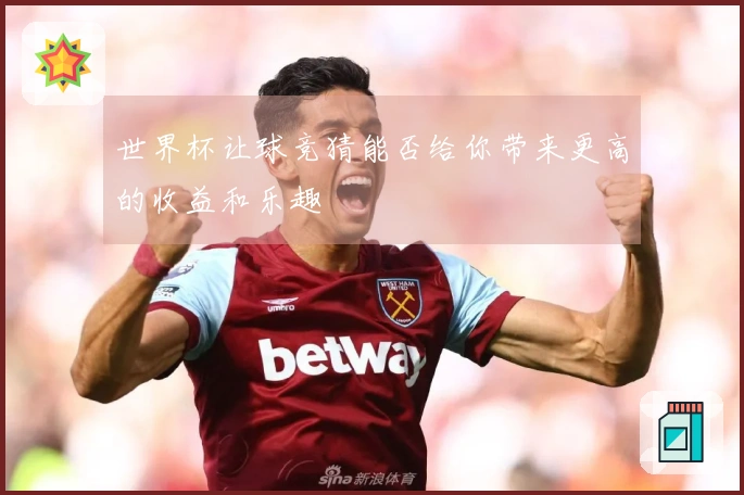 世界杯让球竞猜能否给你带来更高的收益和乐趣