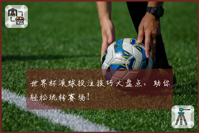 世界杯滚球投注技巧大盘点，助你轻松玩转赛场！