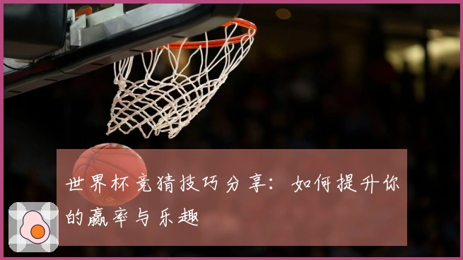 世界杯竞猜技巧分享：如何提升你的赢率与乐趣