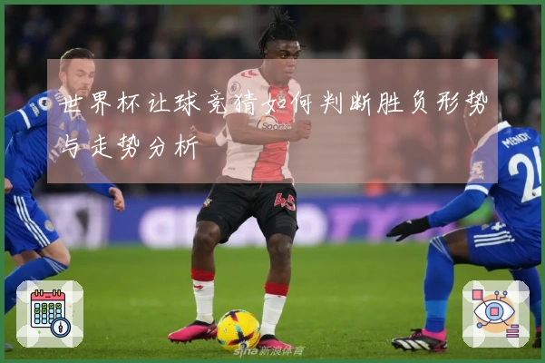 世界杯让球竞猜如何判断胜负形势与走势分析
