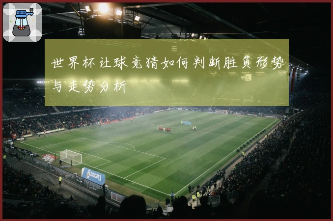 世界杯让球竞猜如何判断胜负形势与走势分析
